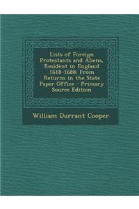 Lists of Foreign Protestants and Aliens, Resident in England 1618-1688: From Returns in the State Paper Office