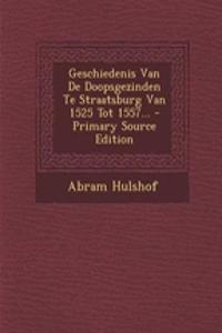 Geschiedenis Van de Doopsgezinden Te Straatsburg Van 1525 Tot 1557... - Primary Source Edition