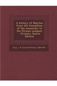 A History of Babylon from the Foundation of the Monarchy to the Persian Conquest - Primary Source Edition