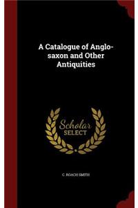 A Catalogue of Anglo-Saxon and Other Antiquities