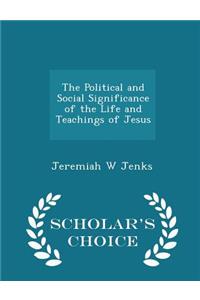 The Political and Social Significance of the Life and Teachings of Jesus - Scholar's Choice Edition