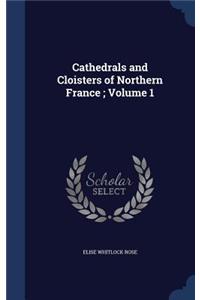 Cathedrals and Cloisters of Northern France; Volume 1