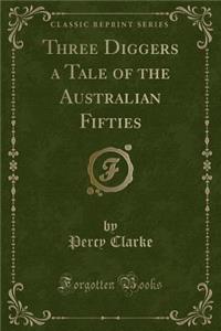 Three Diggers a Tale of the Australian Fifties (Classic Reprint)