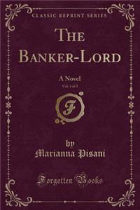 The Banker-Lord, Vol. 3 of 3: A Novel (Classic Reprint)