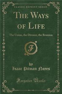 The Ways of Life: The Union, the Divorce, the Reunion (Classic Reprint)