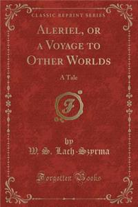 Aleriel, or a Voyage to Other Worlds: A Tale (Classic Reprint)