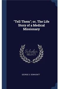Tell Them; or, The Life Story of a Medical Missionary