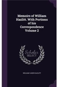 Memoirs of William Hazlitt. with Portions of His Correspondence Volume 2