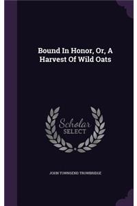 Bound In Honor, Or, A Harvest Of Wild Oats