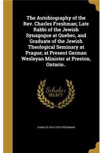 The Autobiography of the Rev. Charles Freshman; Late Rabbi of the Jewish Synagogue at Quebec, and Graduate of the Jewish Theological Seminary at Prague; at Present German Wesleyan Minister at Preston, Ontario..