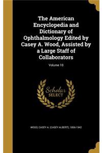 The American Encyclopedia and Dictionary of Ophthalmology Edited by Casey A. Wood, Assisted by a Large Staff of Collaborators; Volume 10