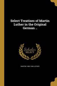 Select Treatises of Martin Luther in the Original German ..