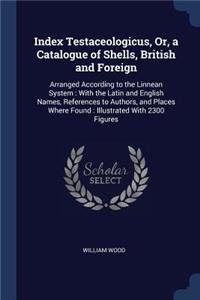 Index Testaceologicus, Or, a Catalogue of Shells, British and Foreign