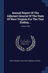 Annual Report Of The Adjutant General Of The State Of West Virginia For The Year Ending ...; Volume 1864