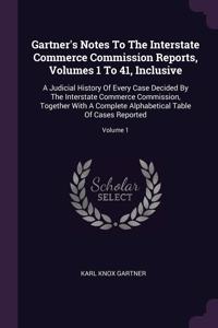 Gartner's Notes To The Interstate Commerce Commission Reports, Volumes 1 To 41, Inclusive