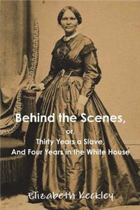 Behind the Scenes, Or, Thirty Years a Slave, and Four Years in the White House