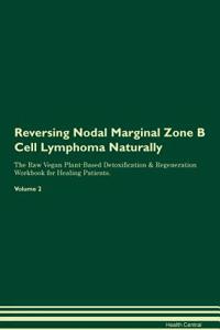 Reversing Nodal Marginal Zone B Cell Lymphoma Naturally the Raw Vegan Plant-Based Detoxification & Regeneration Workbook for Healing Patients. Volume 2