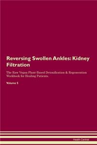Reversing Swollen Ankles: Kidney Filtration The Raw Vegan Plant-Based Detoxification & Regeneration Workbook for Healing Patients. Volume 5