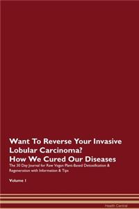 Want To Reverse Your Invasive Lobular Carcinoma? How We Cured Our Diseases. The 30 Day Journal for Raw Vegan Plant-Based Detoxification & Regeneration with Information & Tips Volume 1