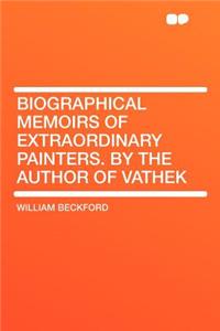 Biographical Memoirs of Extraordinary Painters. by the Author of Vathek