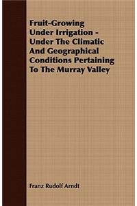 Fruit-Growing Under Irrigation - Under The Climatic And Geographical Conditions Pertaining To The Murray Valley