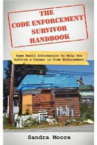 Code Enforcement Survivor Handbook: Some Basic Information to Help You Survive a Career in Code Enforcement