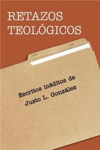 Retazos TeolÃ³gicos: Escritos InÃ©ditos de Justo L. Gonzalez