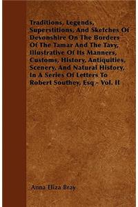 Traditions, Legends, Superstitions, And Sketches Of Devonshire On The Borders Of The Tamar And The Tavy, Illustrative Of Its Manners, Customs, History, Antiquities, Scenery, And Natural History, In A Series Of Letters To Robert Southey, Esq - Vol.