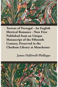 Torrent of Portugal - An English Metrical Romance - Now First Published from an Unique Manuscript of the Fifteenth Century, Preserved in the Chetham L