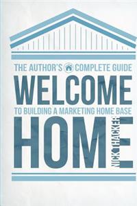 Welcome Home: The Author's Guide to Building a Marketing Home Base