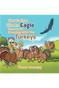 How To Soar Like An Eagle When You Are Standing With The Turkeys