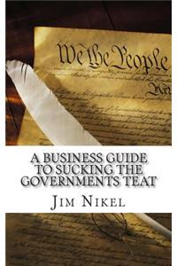 A Business Guide to Sucking the Governments Teat