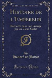 Histoire de l'Empereur: Racontï¿½e Dans Une Grange Par Un Vieux Soldat (Classic Reprint)