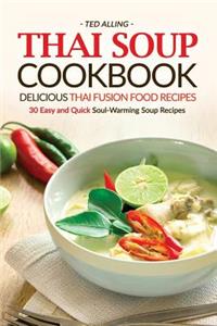 Thai Soup Cookbook - Delicious Thai Fusion Food Recipes: 30 Easy and Quick Soul-Warming Soup Recipes