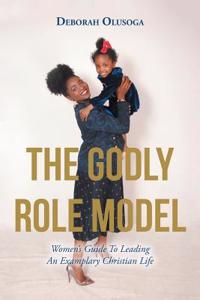 The Godly Role Model: Women's Guide to Leading an Examplary Christian Life