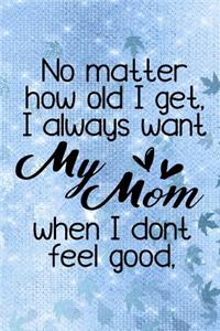 No Matter How Old I Get, I Always Want My Mom When I Don't Feel Good.: Mother's Day Journal