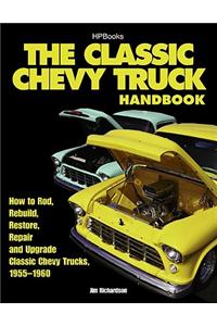 The Classic Chevy Truck Handbook HP 1534: How to Rod, Rebuild, Restore, Repair and Upgrade Classic Chevy Trucks, 1955-1960