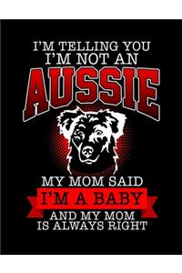 I'm Telling You I'm Not an Aussie My Mom Said I'm a Baby And My Mom is Always Right