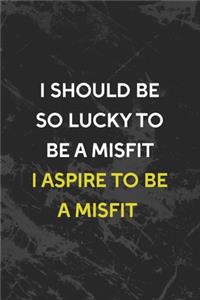 I Should Be So Lucky To Be A Misfit I Aspire To Be A Misfit