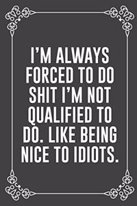 I'm Always Forced to Do Shit I'm Not Qualified to Do. Like Being Nice to Idiots.