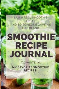 I Am a Real SMOOTHIE FREAK: and So Someone Gave Me This BLANK SMOOTHIE RECIPE JOURNAL to Write in My Favorite Smoothie Recipes