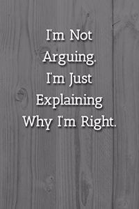 I'm Not Arguing.I'm Just Explaining Why I'm Right. Notebook