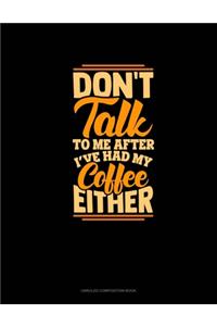 Don't Talk To Me After I've Had My Coffee Either