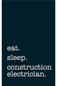 Eat. Sleep. Construction Electrician. - Lined Notebook