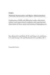 Combustion of Lox with H2(sub G) Under Subcritical, Critical, and Supercritical Conditions and Experimental Observation of Dense Spray and Mixing of Impinging Jets