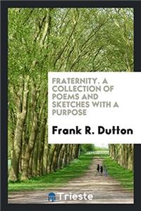 Fraternity. A Collection of Poems and Sketches with a Purpose