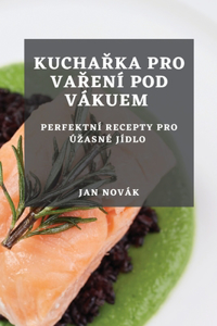 Kucha&#345;ka pro va&#345;ení pod vákuem: Perfektní recepty pro úzasné jídlo