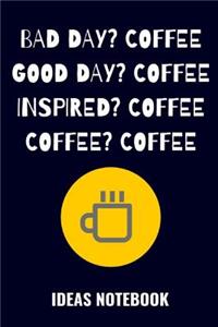 Bad Day? Coffee. Good Day? Coffee. Inspired? Coffee. Coffee? Coffee.