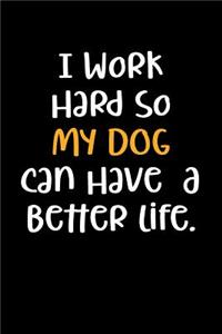I Work Hard So My Dog Can Have a Better Life.