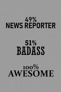 49% News Reporter 51% Badass 100% Awesome